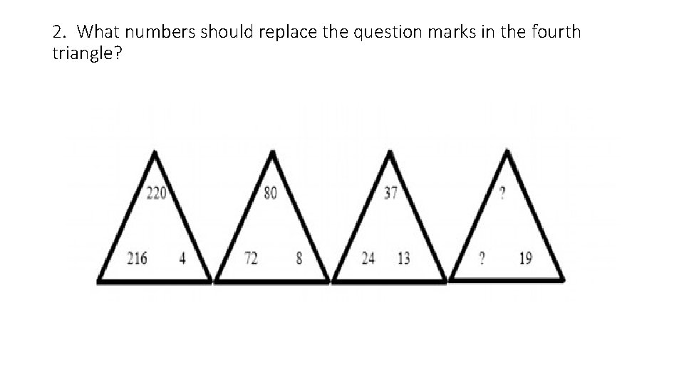 2. What numbers should replace the question marks in the fourth triangle? 