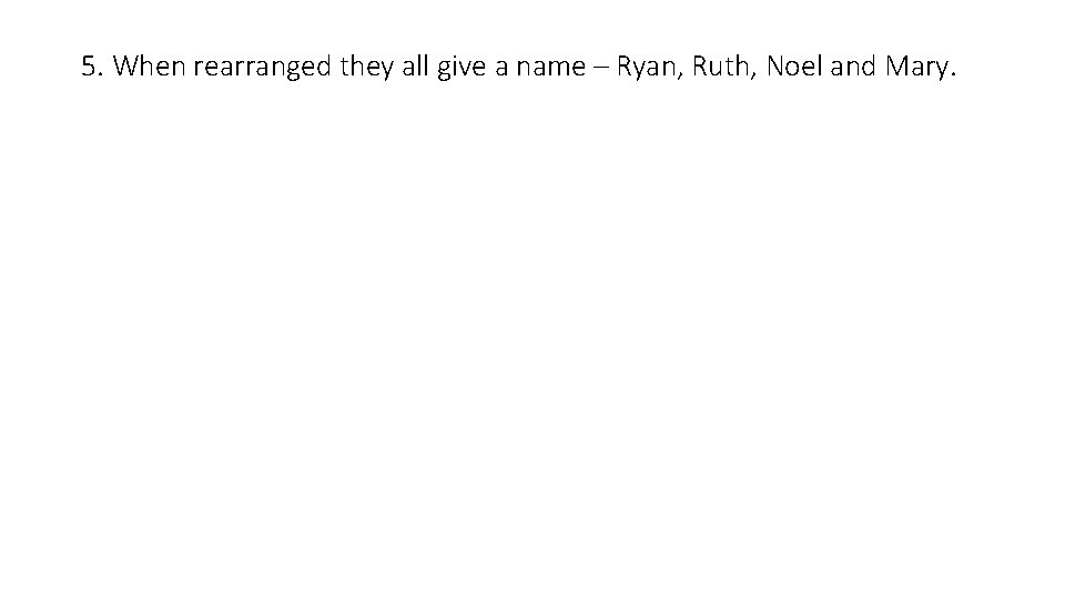 5. When rearranged they all give a name – Ryan, Ruth, Noel and Mary.