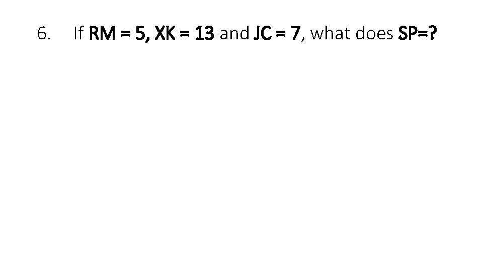 6. If RM = 5, XK = 13 and JC = 7, what does