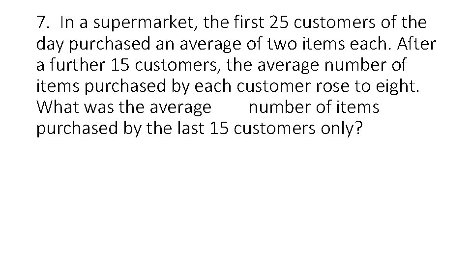 7. In a supermarket, the first 25 customers of the day purchased an average