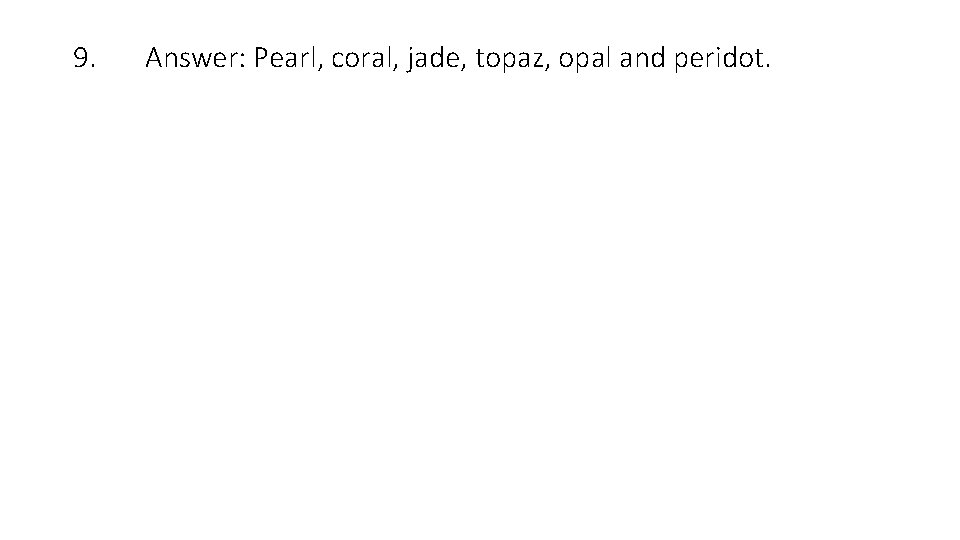 9. Answer: Pearl, coral, jade, topaz, opal and peridot. 
