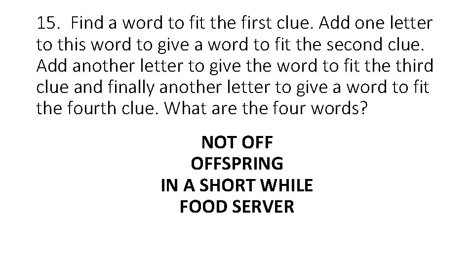 15. Find a word to fit the first clue. Add one letter to this