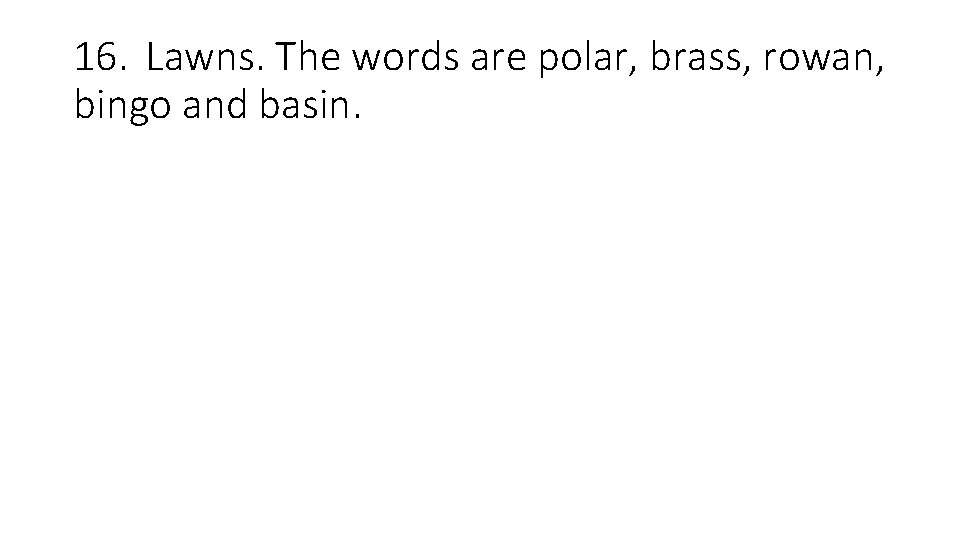 16. Lawns. The words are polar, brass, rowan, bingo and basin. 