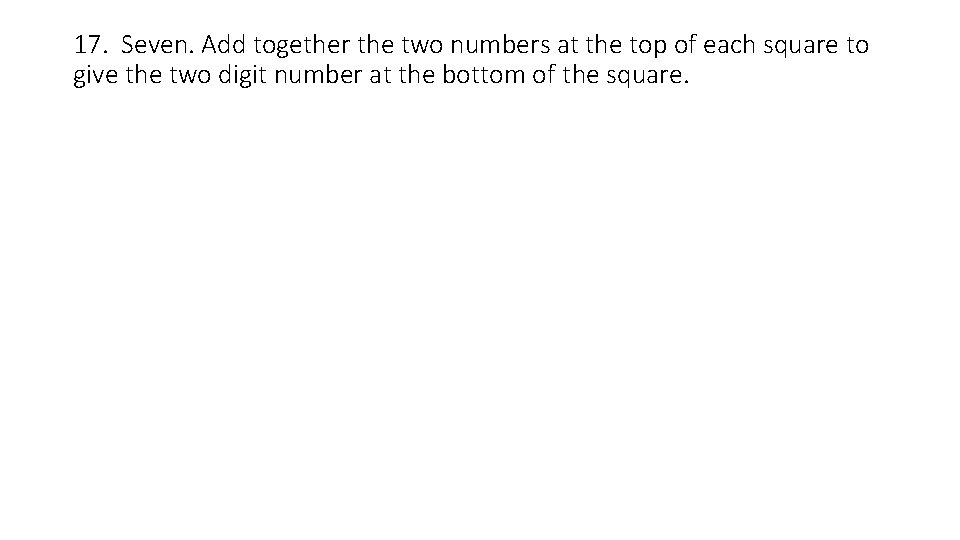 17. Seven. Add together the two numbers at the top of each square to