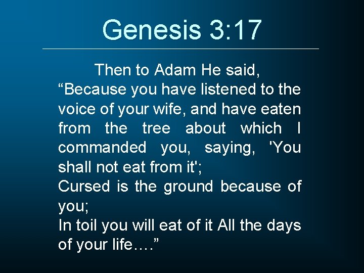 Genesis 3: 17 Then to Adam He said, “Because you have listened to the