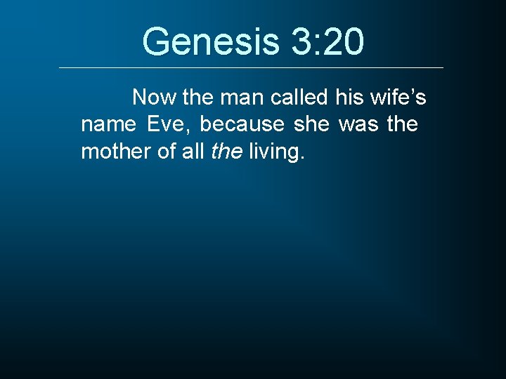 Genesis 3: 20 Now the man called his wife’s name Eve, because she was