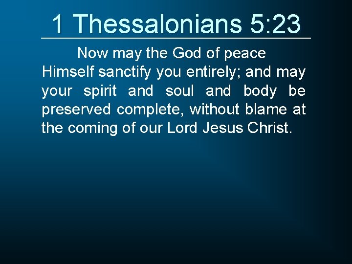 1 Thessalonians 5: 23 Now may the God of peace Himself sanctify you entirely;