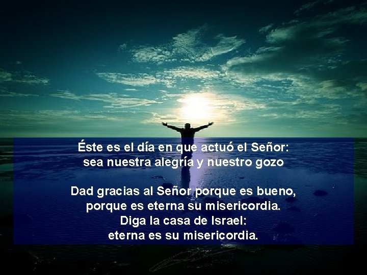 Éste es el día en que actuó el Señor: sea nuestra alegría y nuestro