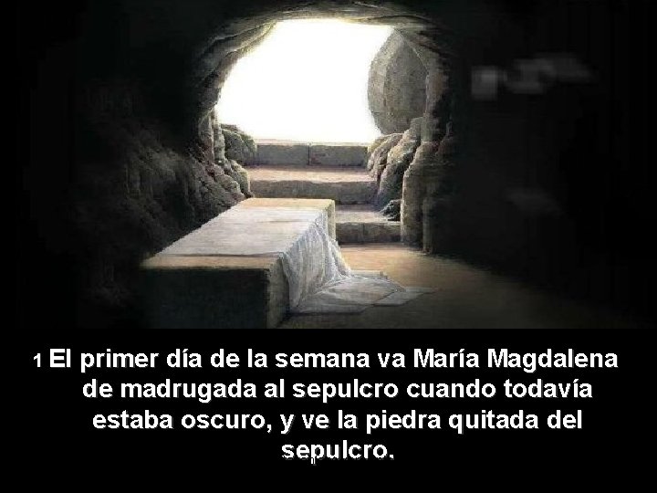 1 El primer día de la semana va María Magdalena de madrugada al sepulcro