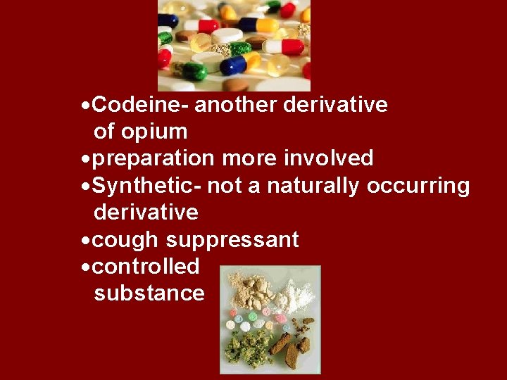  Codeine- another derivative of opium preparation more involved Synthetic- not a naturally occurring