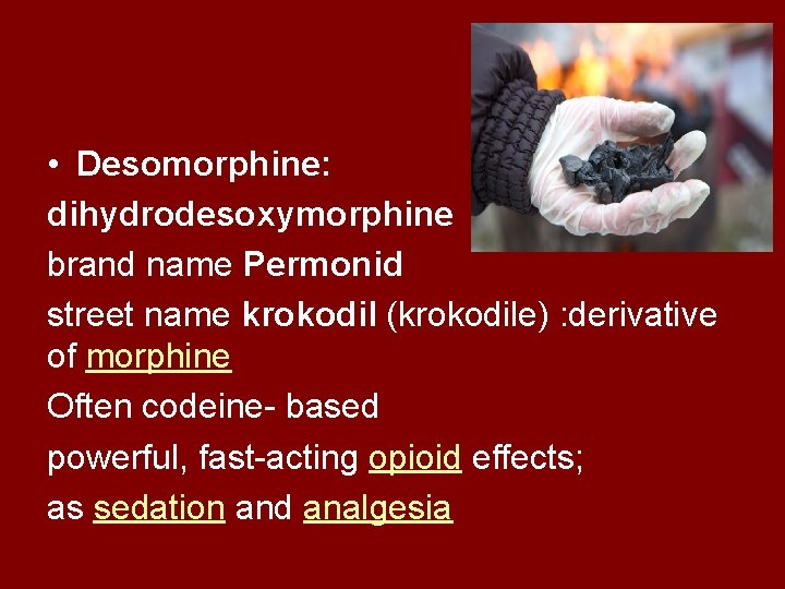  • Desomorphine: dihydrodesoxymorphine brand name Permonid street name krokodil (krokodile) : derivative of