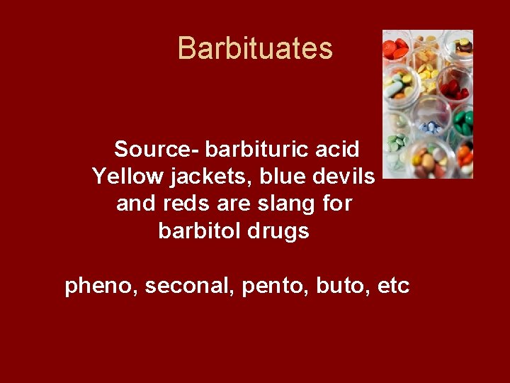 Barbituates Source- barbituric acid Yellow jackets, blue devils and reds are slang for barbitol