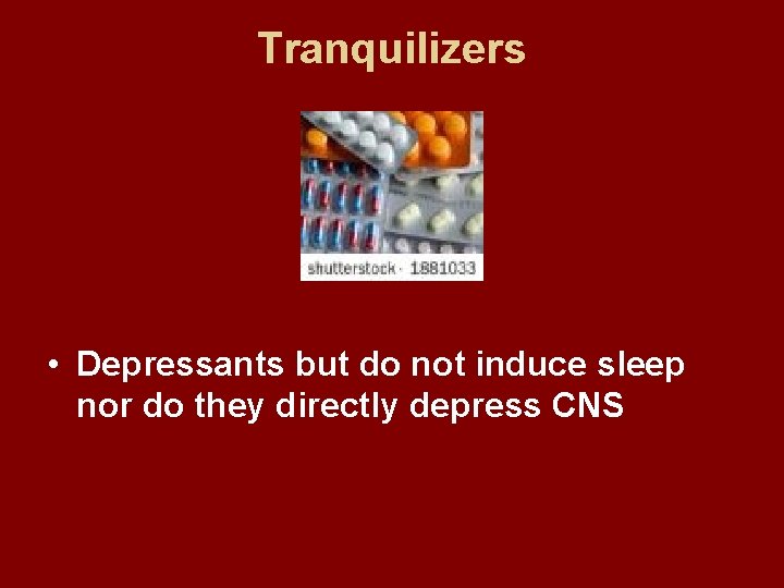 Tranquilizers • Depressants but do not induce sleep nor do they directly depress CNS