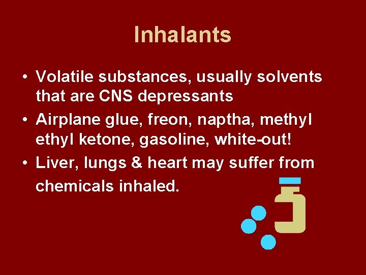 Inhalants • Volatile substances, usually solvents that are CNS depressants • Airplane glue, freon,