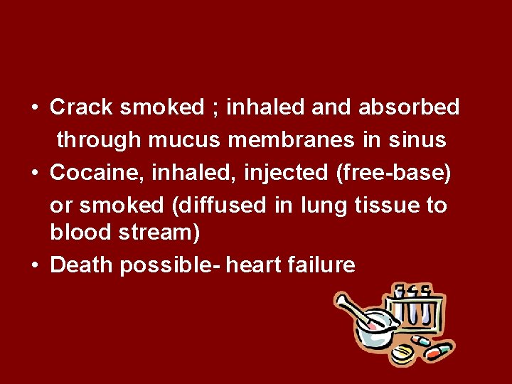  • Crack smoked ; inhaled and absorbed through mucus membranes in sinus •