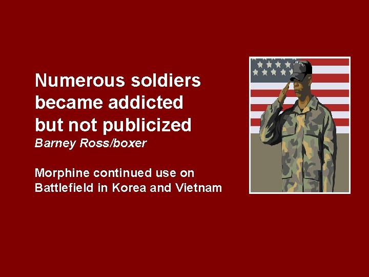 Numerous soldiers became addicted but not publicized Barney Ross/boxer Morphine continued use on Battlefield