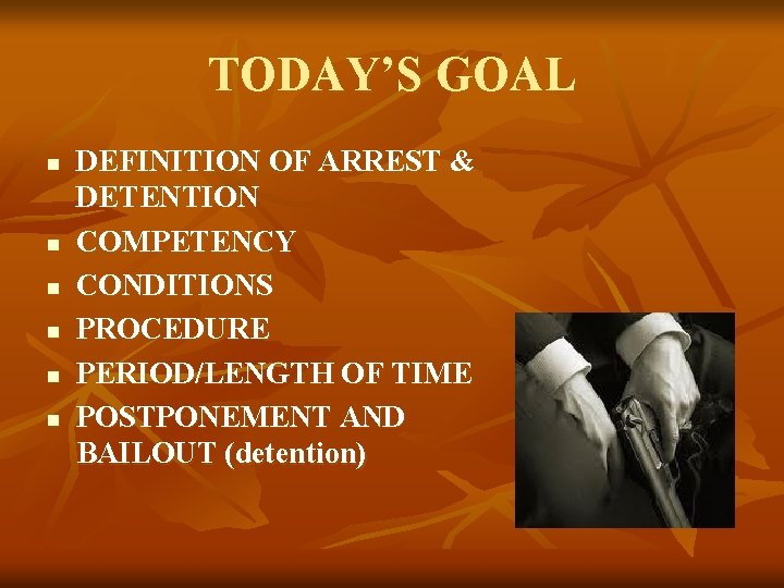 TODAY’S GOAL n n n DEFINITION OF ARREST & DETENTION COMPETENCY CONDITIONS PROCEDURE PERIOD/LENGTH TODAY’S GOAL n n n DEFINITION OF ARREST & DETENTION COMPETENCY CONDITIONS PROCEDURE PERIOD/LENGTH