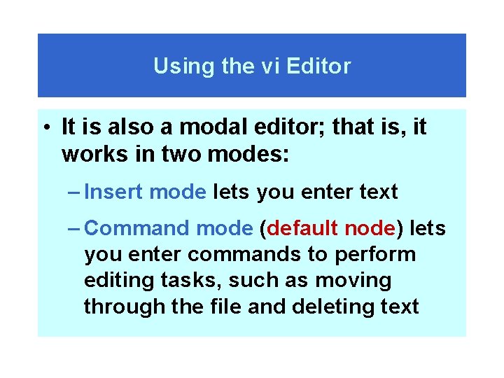 Using the vi Editor • It is also a modal editor; that is, it