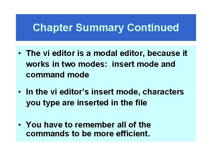 Chapter Summary Continued • The vi editor is a modal editor, because it works