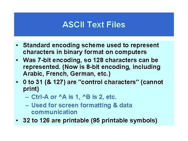 ASCII Text Files • Standard encoding scheme used to represent characters in binary format