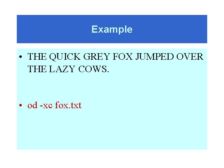 Example • THE QUICK GREY FOX JUMPED OVER THE LAZY COWS. • od -xc