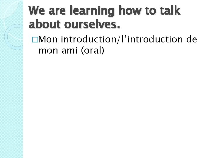 We are learning how to talk about ourselves. �Mon introduction/l’introduction de mon ami (oral)