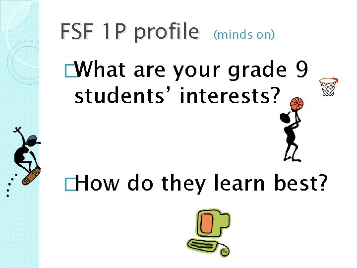 FSF 1 P profile (minds on) �What are your grade 9 students’ interests? �How