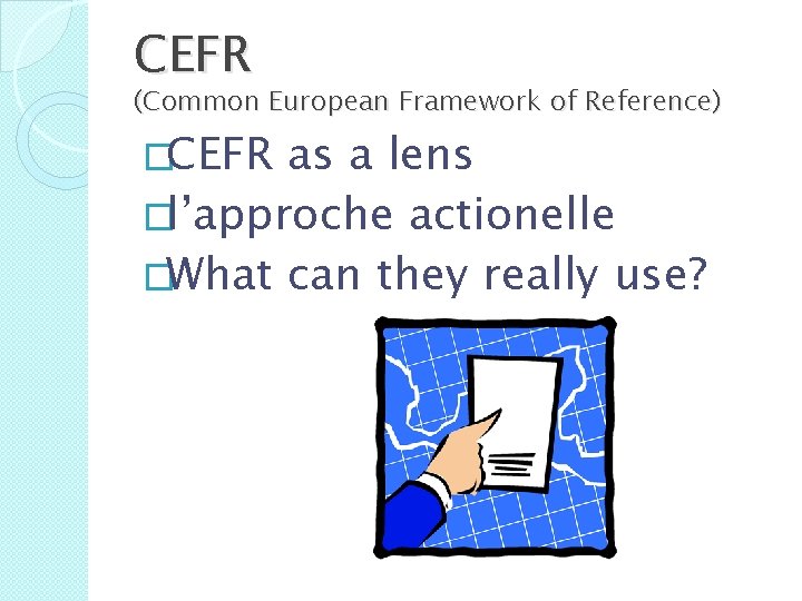 CEFR (Common European Framework of Reference) �CEFR as a lens �l’approche actionelle �What can