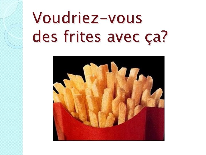 Voudriez-vous des frites avec ça? 