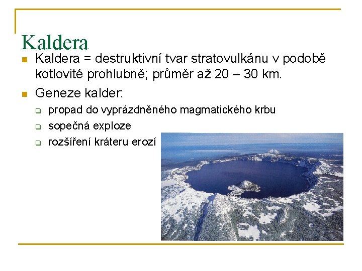 Kaldera n n Kaldera = destruktivní tvar stratovulkánu v podobě kotlovité prohlubně; průměr až