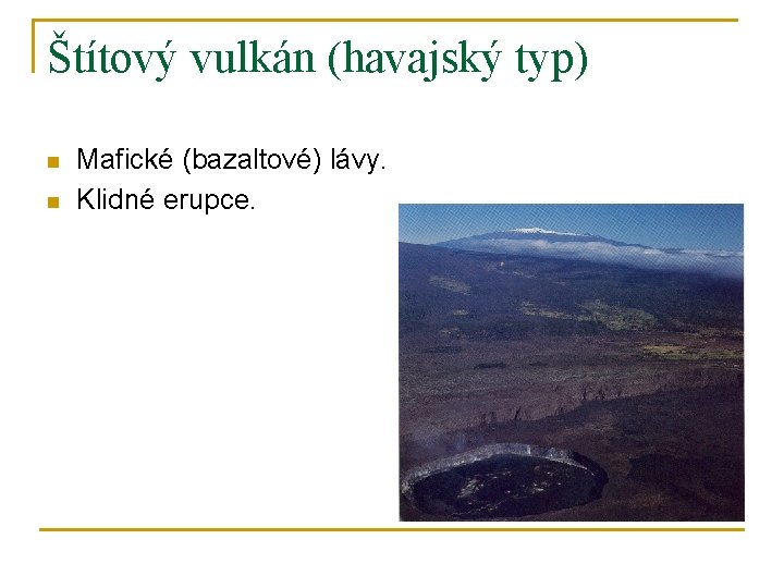 Štítový vulkán (havajský typ) n n Mafické (bazaltové) lávy. Klidné erupce. 