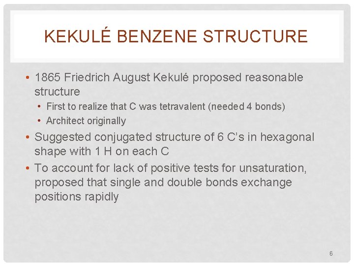 KEKULÉ BENZENE STRUCTURE • 1865 Friedrich August Kekulé proposed reasonable structure • First to