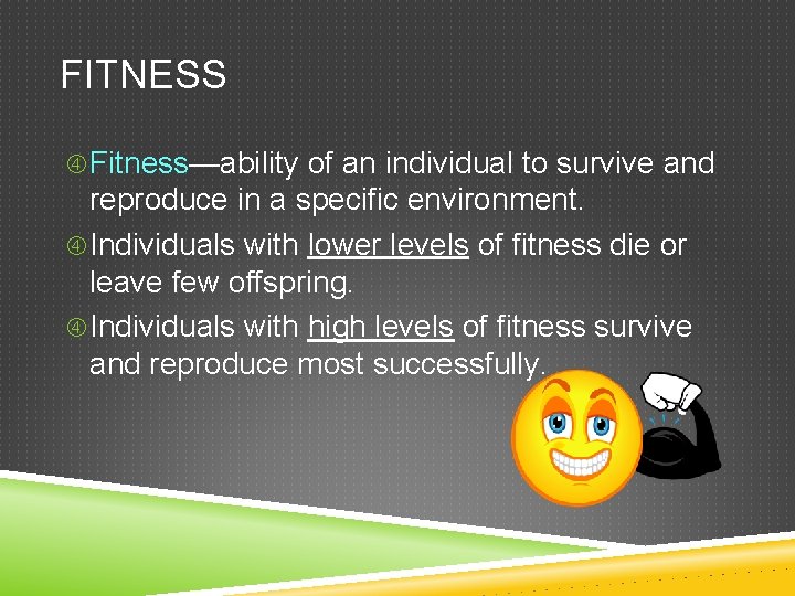 FITNESS Fitness—ability of an individual to survive and reproduce in a specific environment. Individuals