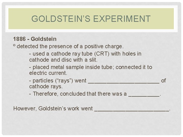 GOLDSTEIN’S EXPERIMENT 1886 - Goldstein º detected the presence of a positive charge. -