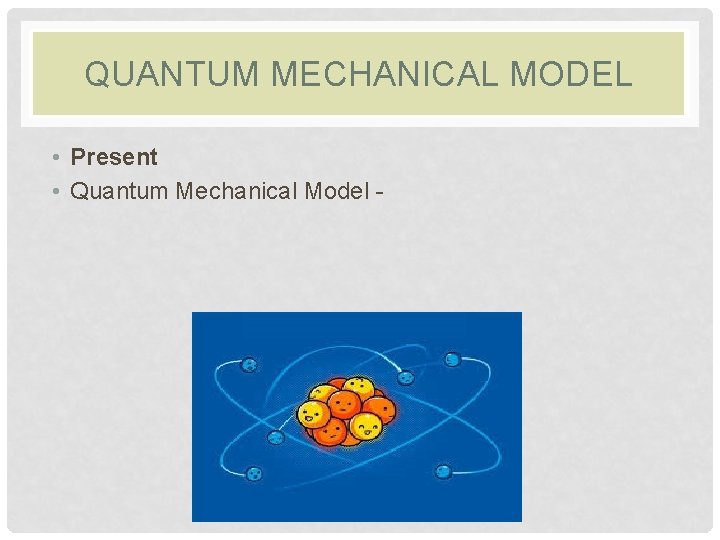 QUANTUM MECHANICAL MODEL • Present • Quantum Mechanical Model - 