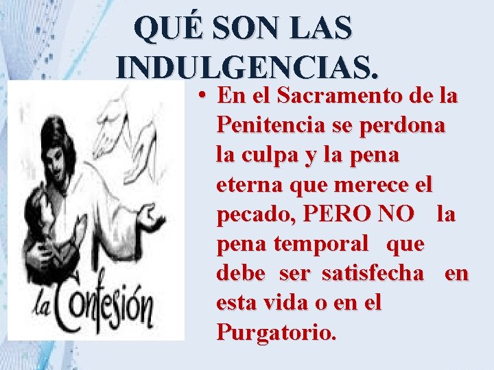 QUÉ SON LAS INDULGENCIAS. • En el Sacramento de la Penitencia se perdona la