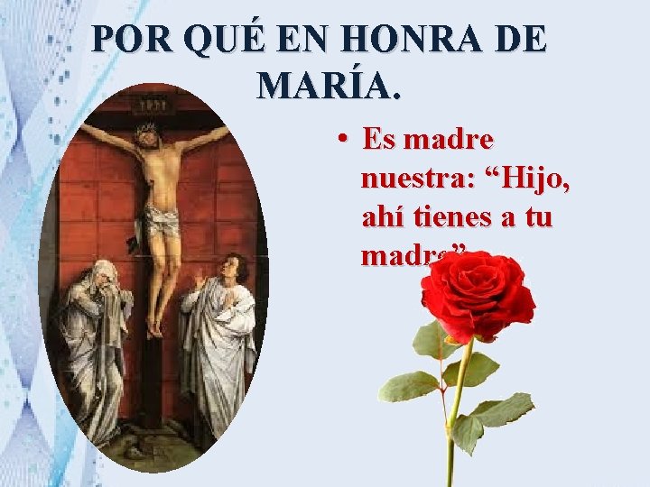 POR QUÉ EN HONRA DE MARÍA. • Es madre nuestra: “Hijo, ahí tienes a