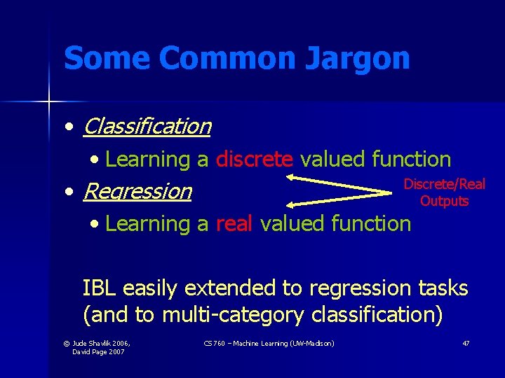 Some Common Jargon • Classification • Learning a discrete valued function Discrete/Real • Regression Some Common Jargon • Classification • Learning a discrete valued function Discrete/Real • Regression