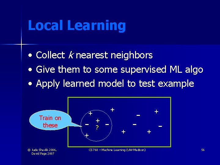Local Learning • • • Collect k nearest neighbors Give them to some supervised Local Learning • • • Collect k nearest neighbors Give them to some supervised