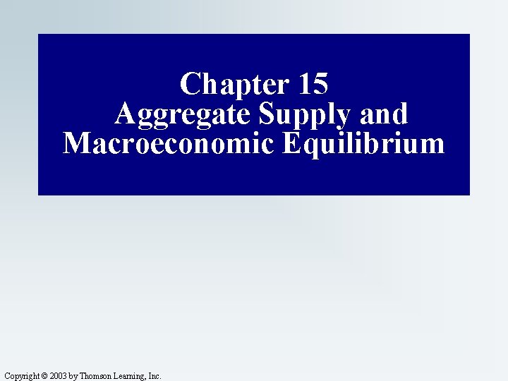 Chapter 15 Aggregate Supply and Macroeconomic Equilibrium Copyright © 2003 by Thomson Learning, Inc.