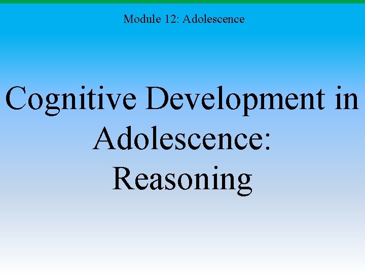 Module 12: Adolescence Cognitive Development in Adolescence: Reasoning Module 12: Adolescence Cognitive Development in Adolescence: Reasoning