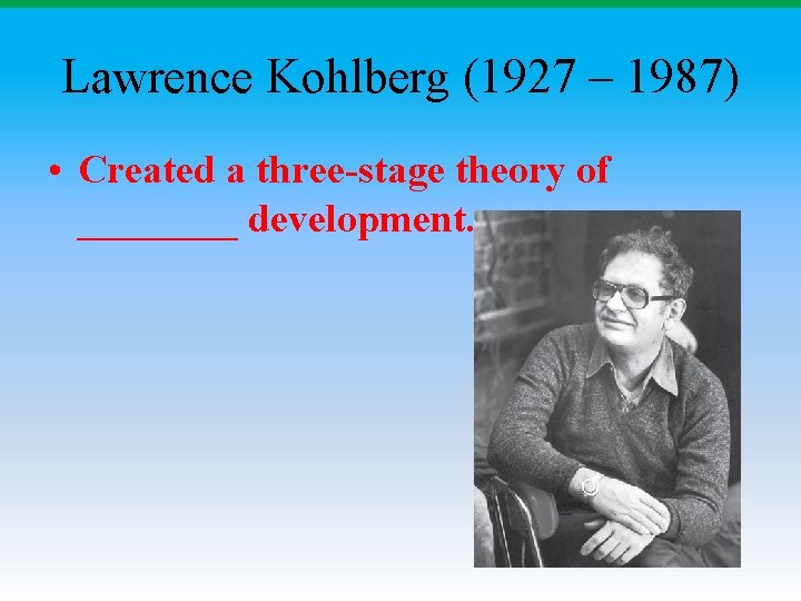 Lawrence Kohlberg (1927 – 1987) • Created a three-stage theory of ____ development. Lawrence Kohlberg (1927 – 1987) • Created a three-stage theory of ____ development.