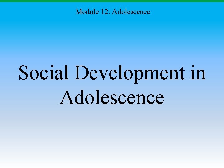 Module 12: Adolescence Social Development in Adolescence Module 12: Adolescence Social Development in Adolescence