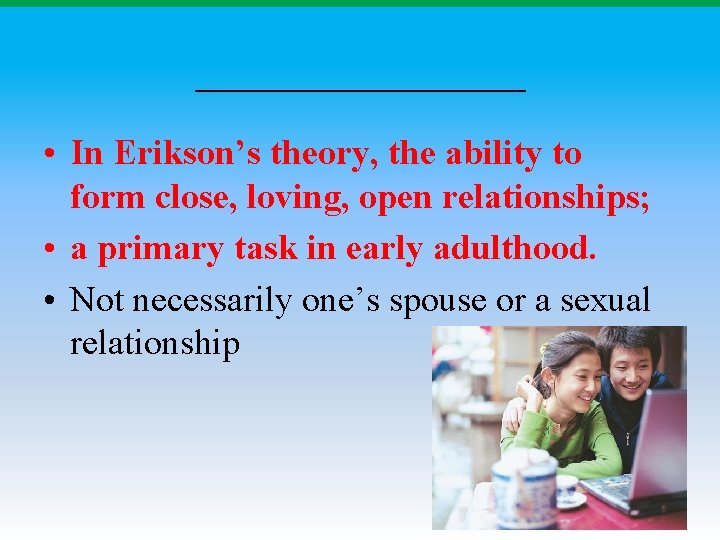 ________ • In Erikson’s theory, the ability to form close, loving, open relationships; • ________ • In Erikson’s theory, the ability to form close, loving, open relationships; •