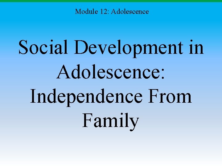 Module 12: Adolescence Social Development in Adolescence: Independence From Family Module 12: Adolescence Social Development in Adolescence: Independence From Family