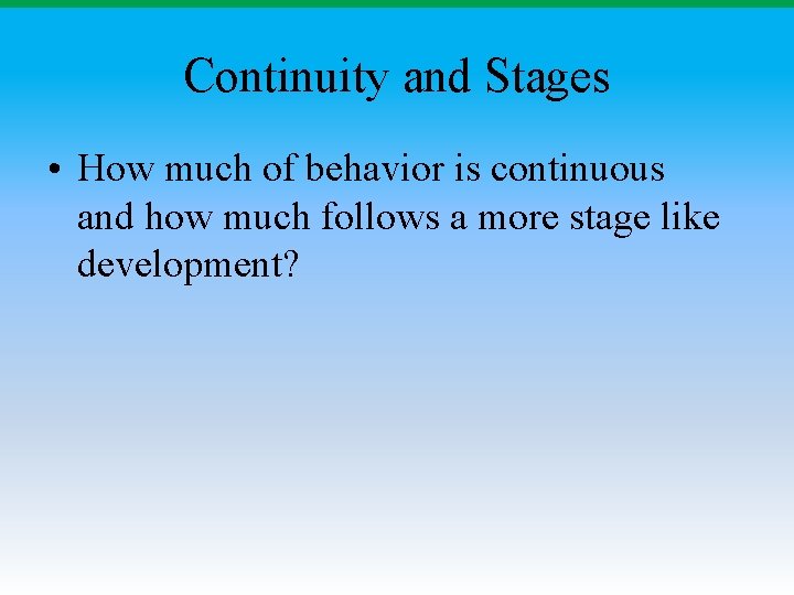 Continuity and Stages • How much of behavior is continuous and how much follows Continuity and Stages • How much of behavior is continuous and how much follows