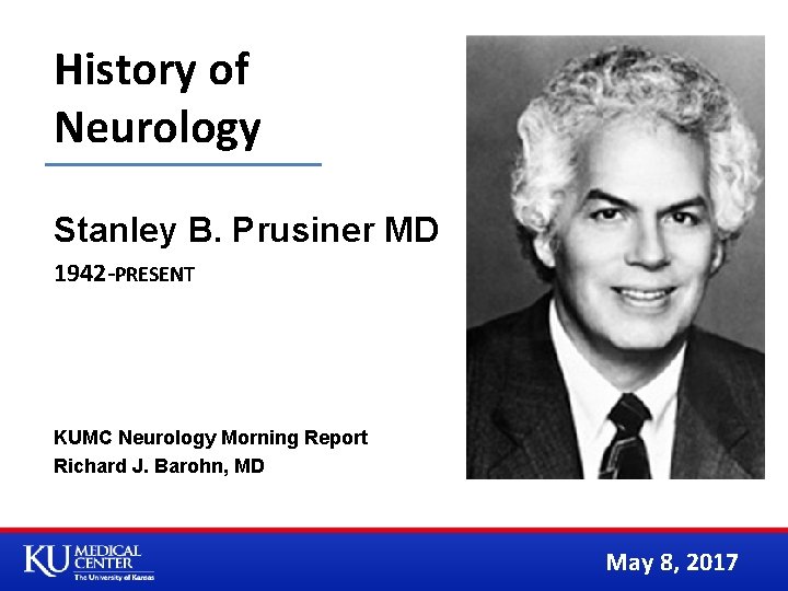 History of Neurology Stanley B. Prusiner MD 1942 -PRESENT KUMC Neurology Morning Report Richard