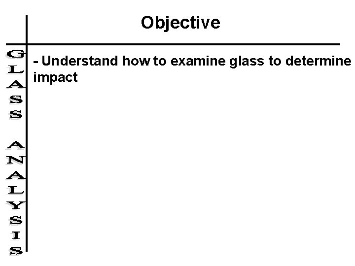 Objective - Understand how to examine glass to determine impact 