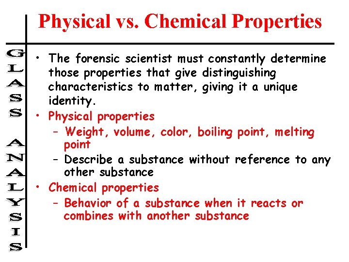 Physical vs. Chemical Properties • The forensic scientist must constantly determine those properties that