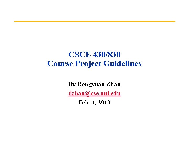CSCE 430/830 Course Project Guidelines By Dongyuan Zhan dzhan@cse. unl. edu Feb. 4, 2010
